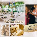 แต่งงาน งบ 300,000 จัดงานแต่งงาน สวย ครบ ในงบสามแสน