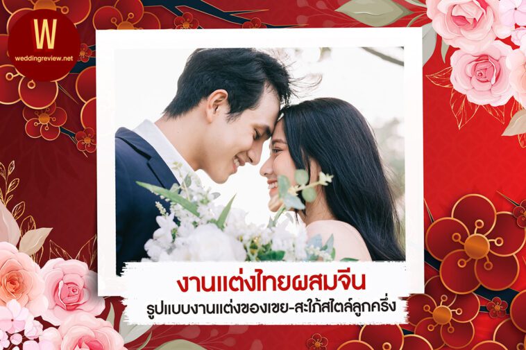 งานแต่งไทยผสมจีน รูปแบบงานแต่งของเขย-สะใภ้สไตล์ลูกครึ่ง