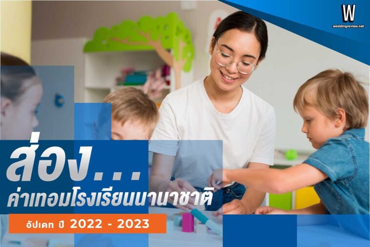 ส่อง…ค่าเทอมโรงเรียนนานาชาติ อัปเดท ปี 2022 - 2023