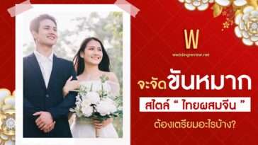 จะจัด “ขันหมากจีนผสมไทย” ต้องเตรียมอะไรบ้าง?